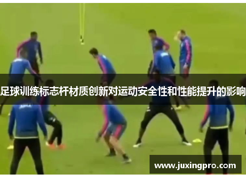 足球训练标志杆材质创新对运动安全性和性能提升的影响
